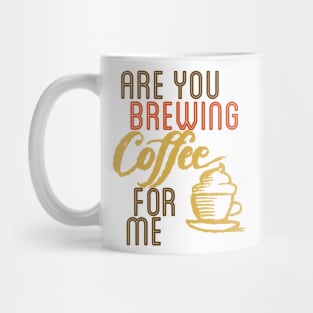 ARE YOU BREWING COFFE FOR ME Mug